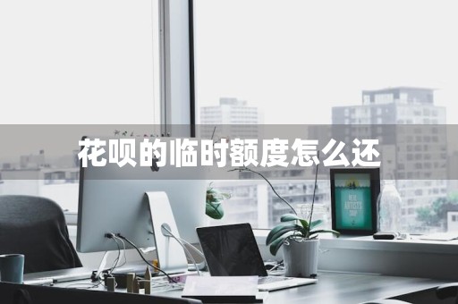 花呗的临时额度怎么还