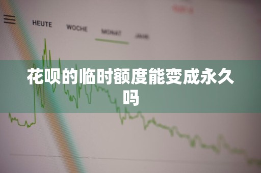 花呗的临时额度能变成永久吗