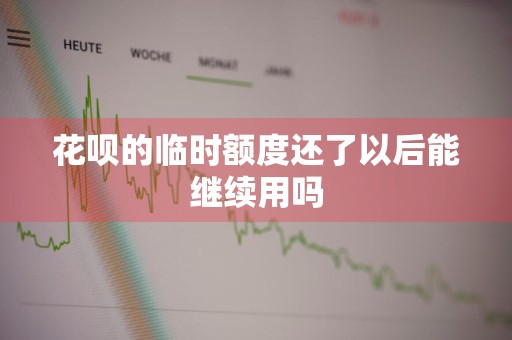 花呗的临时额度还了以后能继续用吗