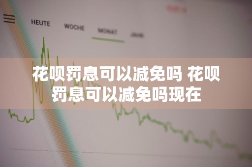 花呗罚息可以减免吗 花呗罚息可以减免吗现在