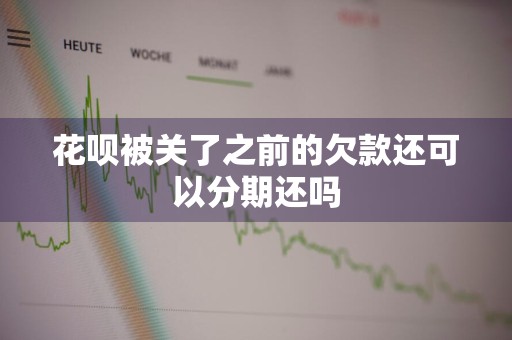 花呗被关了之前的欠款还可以分期还吗