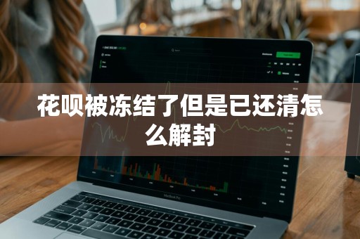 花呗被冻结了但是已还清怎么解封