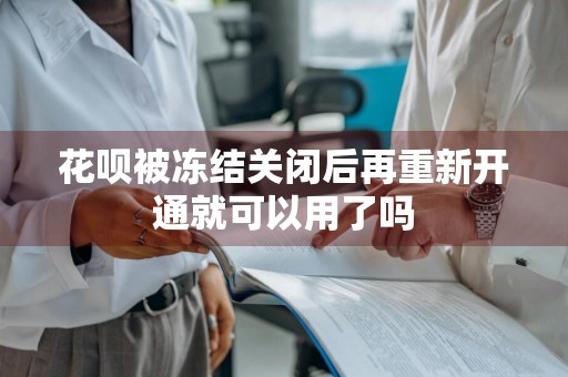 花呗被冻结关闭后再重新开通就可以用了吗