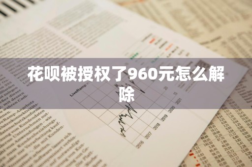 花呗被授权了960元怎么解除