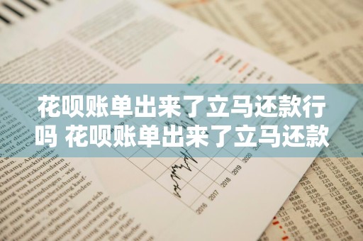 花呗账单出来了立马还款行吗 花呗账单出来了立马还款行吗怎么还