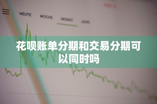 花呗账单分期和交易分期可以同时吗