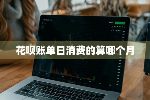 花呗账单日消费的算哪个月