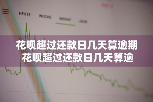花呗超过还款日几天算逾期 花呗超过还款日几天算逾期了