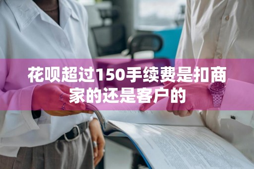花呗超过150手续费是扣商家的还是客户的