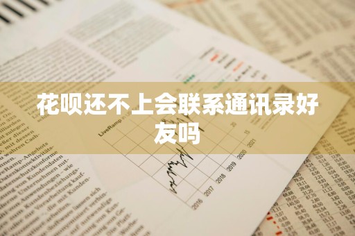 花呗还不上会联系通讯录好友吗