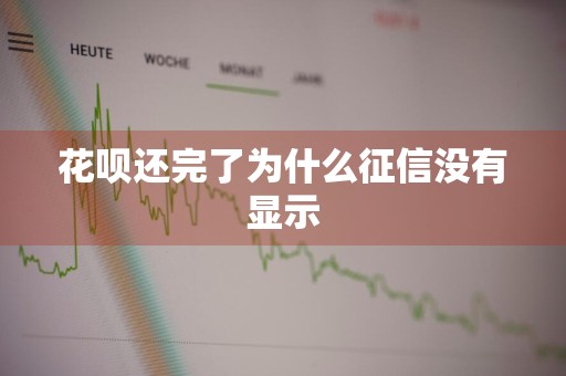 花呗还完了为什么征信没有显示