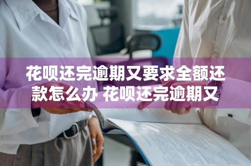 花呗还完逾期又要求全额还款怎么办 花呗还完逾期又要求全额还款怎么办呢