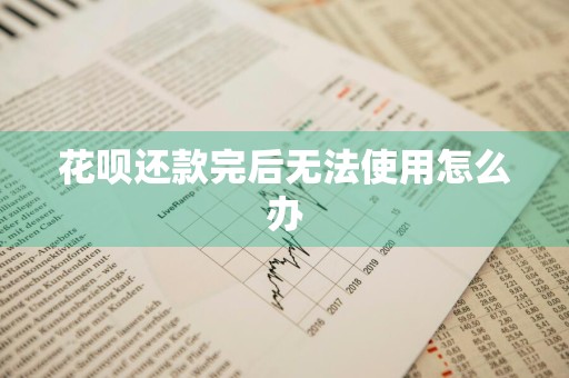 花呗还款完后无法使用怎么办