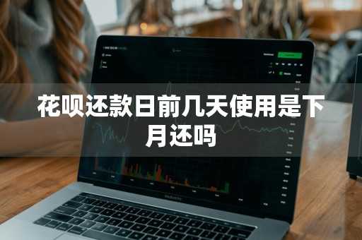 花呗还款日前几天使用是下月还吗