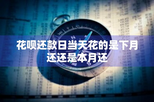 花呗还款日当天花的是下月还还是本月还