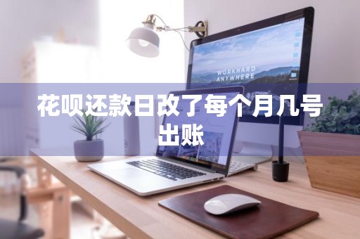 花呗还款日改了每个月几号出账