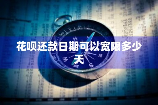 花呗还款日期可以宽限多少天
