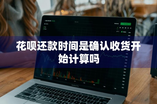 花呗还款时间是确认收货开始计算吗
