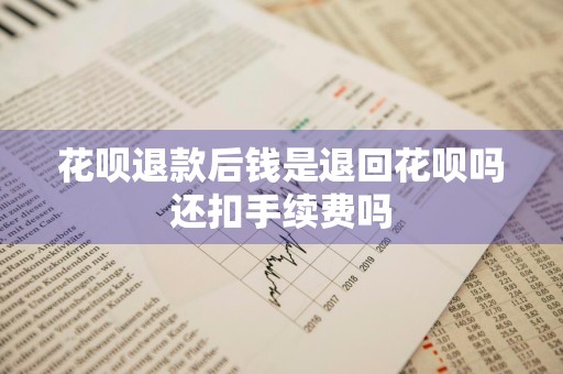 花呗退款后钱是退回花呗吗还扣手续费吗