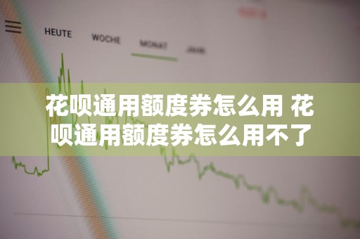花呗通用额度券怎么用 花呗通用额度券怎么用不了