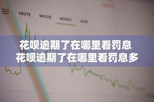 花呗逾期了在哪里看罚息 花呗逾期了在哪里看罚息多少