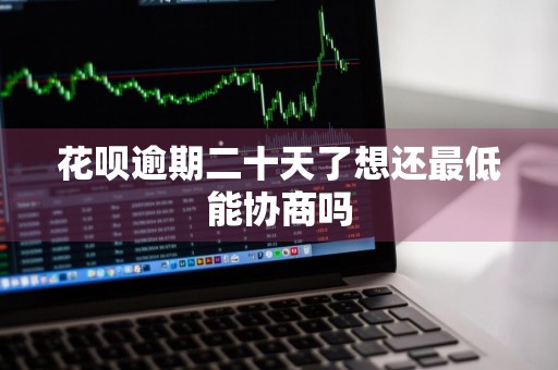 花呗逾期二十天了想还最低能协商吗