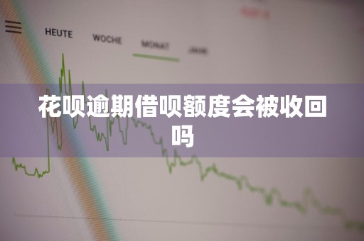 花呗逾期借呗额度会被收回吗