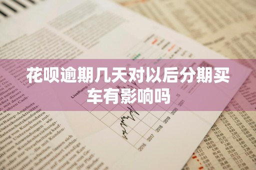 花呗逾期几天对以后分期买车有影响吗