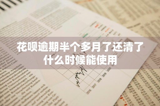 花呗逾期半个多月了还清了什么时候能使用
