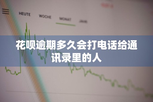 花呗逾期多久会打电话给通讯录里的人