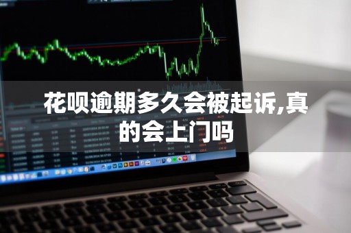 花呗逾期多久会被起诉,真的会上门吗