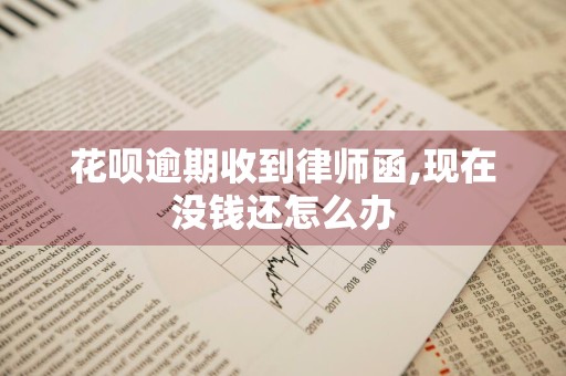 花呗逾期收到律师函,现在没钱还怎么办
