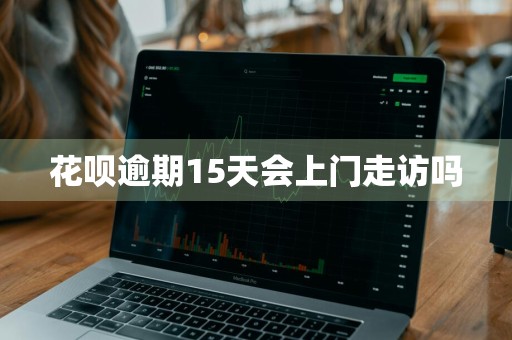 花呗逾期15天会上门走访吗