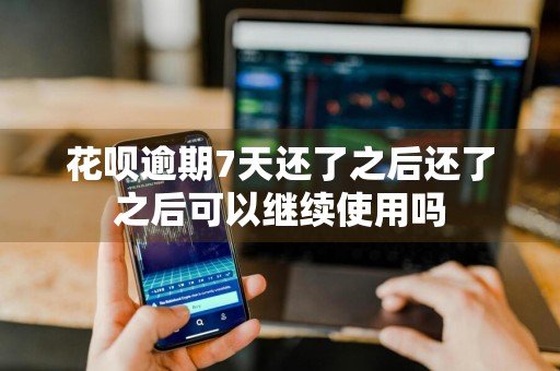 花呗逾期7天还了之后还了之后可以继续使用吗