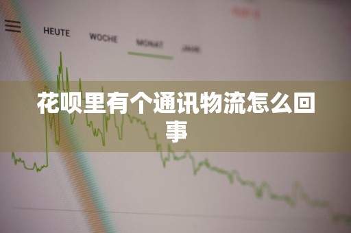 花呗里有个通讯物流怎么回事