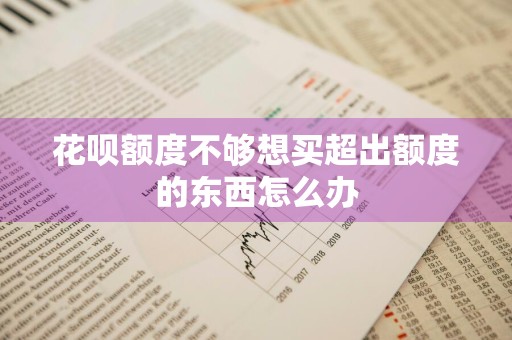 花呗额度不够想买超出额度的东西怎么办