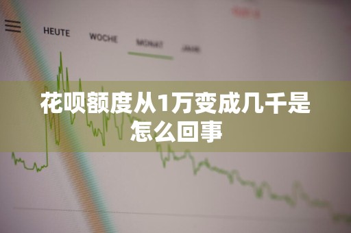 花呗额度从1万变成几千是怎么回事