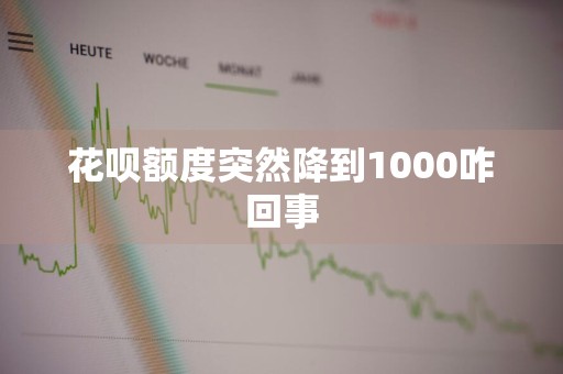 花呗额度突然降到1000咋回事