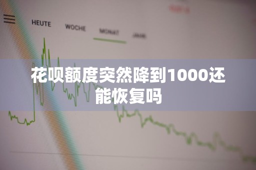 花呗额度突然降到1000还能恢复吗