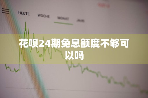 花呗24期免息额度不够可以吗