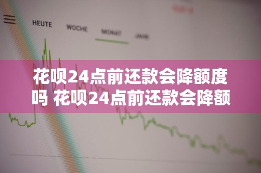 花呗24点前还款会降额度吗 花呗24点前还款会降额度吗为什么