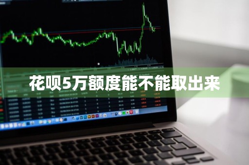 花呗5万额度能不能取出来