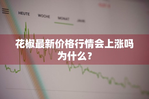 花椒最新价格行情会上涨吗为什么？