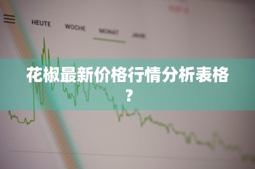 花椒最新价格行情分析表格？
