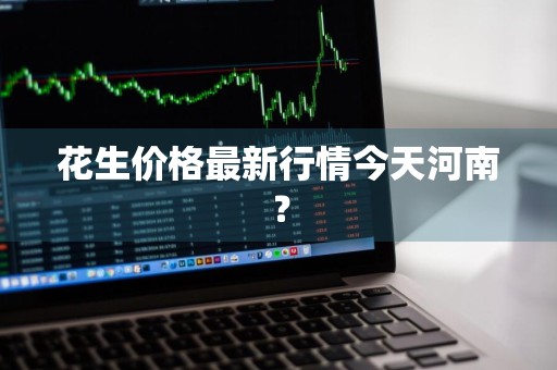 花生价格最新行情今天河南？