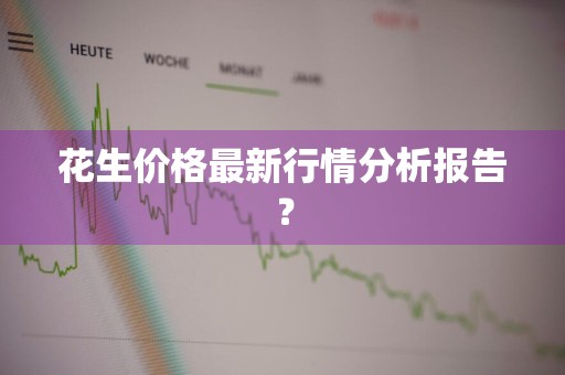 花生价格最新行情分析报告？