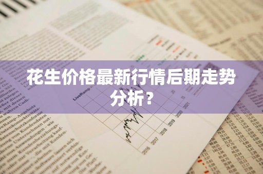 花生价格最新行情后期走势分析？