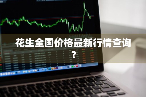 花生全国价格最新行情查询？