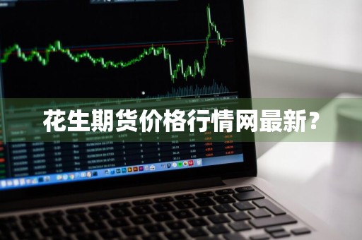 花生期货价格行情网最新？