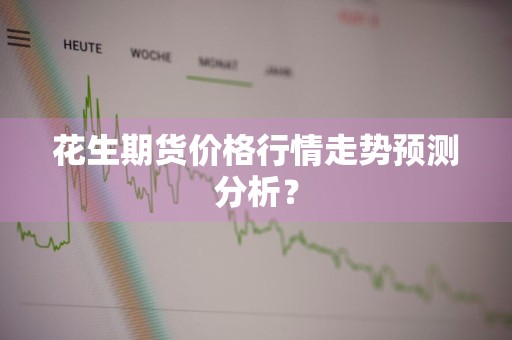 花生期货价格行情走势预测分析？
